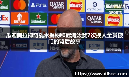 瓜迪奥拉神奇战术揭秘欧冠淘汰赛7次换人全员破门的背后故事